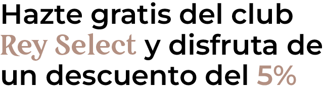 Hazte gratis del club Rey Select y disfruta de un descuento del 5%